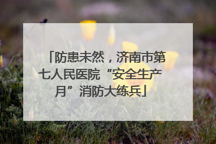 防患未然，济南市第七人民医院“安全生产月”消防大练兵