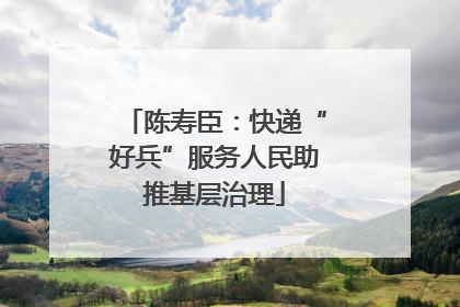 陈寿臣：快递“好兵”服务人民助推基层治理