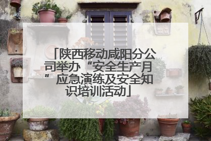 陕西移动咸阳分公司举办“安全生产月”应急演练及安全知识培训活动