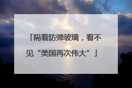 隔着防弹玻璃，看不见“美国再次伟大”