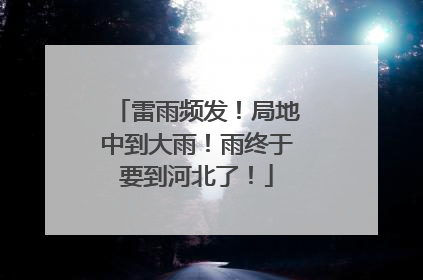 雷雨频发！局地中到大雨！雨终于要到河北了！