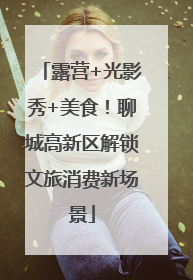 露营+光影秀+美食！聊城高新区解锁文旅消费新场景