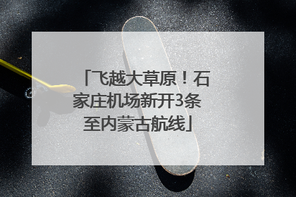 飞越大草原！石家庄机场新开3条至内蒙古航线