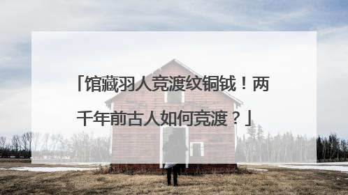 馆藏羽人竞渡纹铜钺！两千年前古人如何竞渡？
