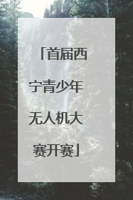 首届西宁青少年无人机大赛开赛