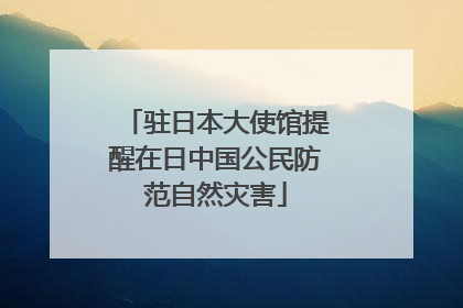 驻日本大使馆提醒在日中国公民防范自然灾害
