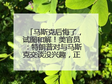 马斯克后悔了，试图和解！美官员：特朗普对与马斯克交谈没兴趣，正考虑出手此前买的红色特斯拉！特斯拉股价巨震