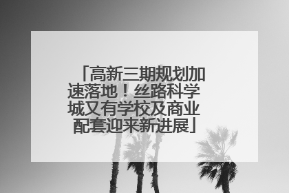 高新三期规划加速落地！丝路科学城又有学校及商业配套迎来新进展