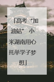 高考“加油站” 小米湖南用心托举学子梦想