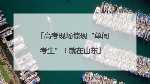 高考现场惊现“单间考生”！就在山东