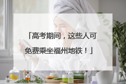 高考期间，这些人可免费乘坐福州地铁！