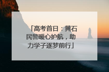 高考首日：黄石民警暖心护航，助力学子逐梦前行