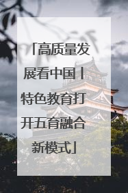 高质量发展看中国丨特色教育打开五育融合新模式