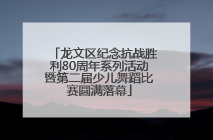 龙文区纪念抗战胜利80周年系列活动暨第二届少儿舞蹈比赛圆满落幕