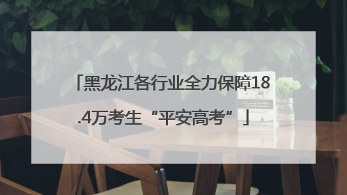 黑龙江各行业全力保障18.4万考生“平安高考”