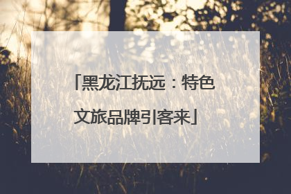 黑龙江抚远：特色文旅品牌引客来