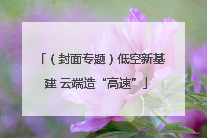 （封面专题）低空新基建 云端造“高速”