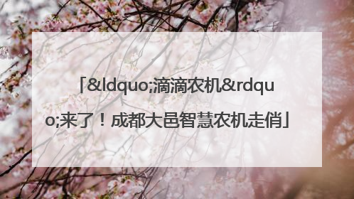 “滴滴农机”来了！成都大邑智慧农机走俏