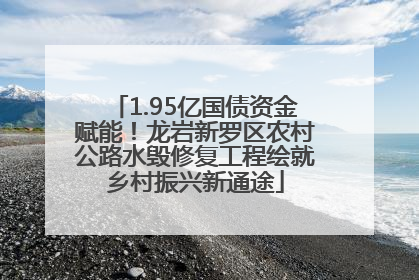 1.95亿国债资金赋能！龙岩新罗区农村公路水毁修复工程绘就乡村振兴新通途