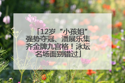 12岁“小孩姐”强势夺冠、潘展乐集齐金牌九宫格！泳坛名场面别错过