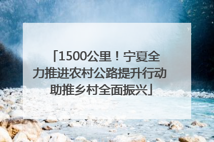 1500公里！宁夏全力推进农村公路提升行动 助推乡村全面振兴