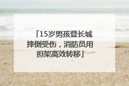 15岁男孩登长城摔倒受伤，消防员用担架高效转移
