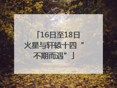 16日至18日火星与轩辕十四“不期而遇”