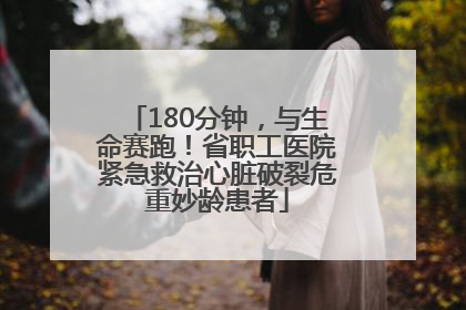 180分钟，与生命赛跑！省职工医院紧急救治心脏破裂危重妙龄患者
