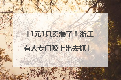 1元1只卖爆了！浙江有人专门晚上出去抓