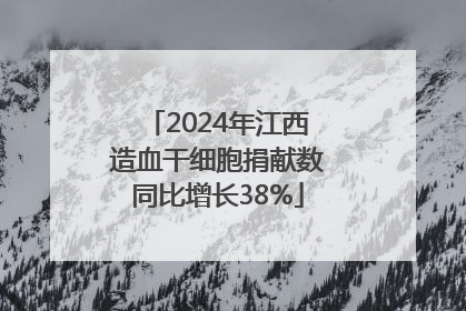 2024年江西造血干细胞捐献数同比增长38%