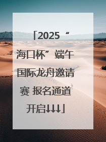 2025“海口杯”端午国际龙舟邀请赛 报名通道开启↓↓↓