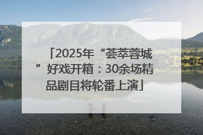 2025年“荟萃蓉城”好戏开箱：30余场精品剧目将轮番上演