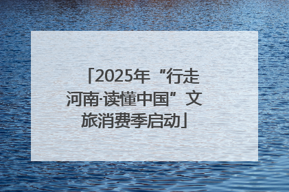 2025年“行走河南·读懂中国”文旅消费季启动