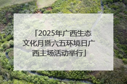 2025年广西生态文化月暨六五环境日广西主场活动举行