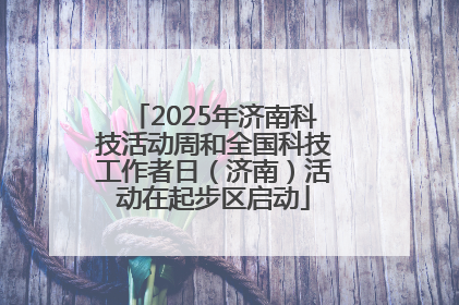 2025年济南科技活动周和全国科技工作者日（济南）活动在起步区启动