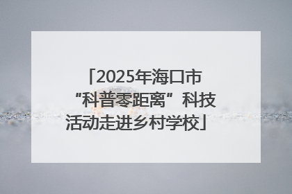 2025年海口市“科普零距离”科技活动走进乡村学校