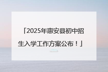 2025年惠安县初中招生入学工作方案公布！