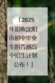 2025年招收沈阳市初中毕业生的普通高中招生计划公布！