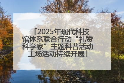 2025年现代科技馆体系联合行动“礼赞科学家”主题科普活动主场活动持续开展