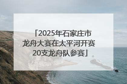 2025年石家庄市龙舟大赛在太平河开赛 20支龙舟队参赛