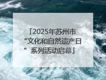 2025年苏州市“文化和自然遗产日”系列活动启幕