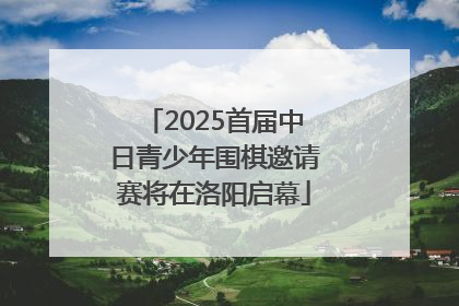2025首届中日青少年围棋邀请赛将在洛阳启幕