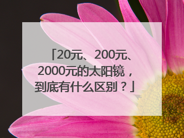 20元、200元、2000元的太阳镜，到底有什么区别？