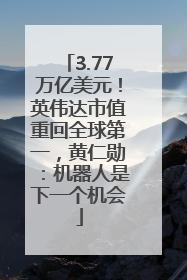 3.77万亿美元！英伟达市值重回全球第一，黄仁勋：机器人是下一个机会
