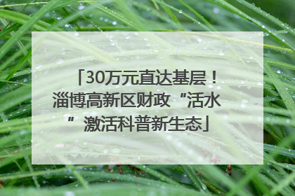 30万元直达基层！淄博高新区财政“活水”激活科普新生态