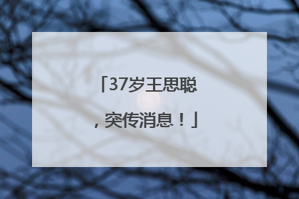 37岁王思聪，突传消息！
