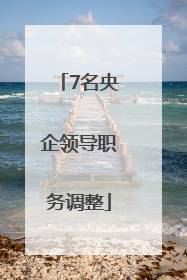 7名央企领导职务调整