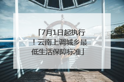 7月1日起执行！云南上调城乡最低生活保障标准