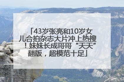 43岁张亮和10岁女儿合拍杂志大片冲上热搜！妹妹长成哥哥“天天”翻版，超模范十足