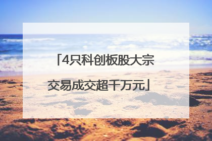 4只科创板股大宗交易成交超千万元